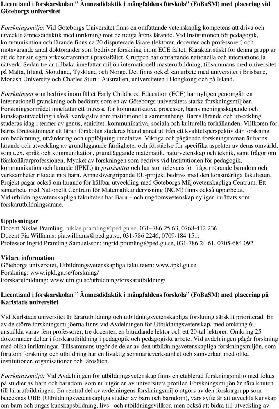 Vid Institutionen för pedagogik, kommunikation och lärande finns ca 20 disputerade lärare (lektorer, docenter och professorer) och motsvarande antal doktorander som bedriver forskning inom ECE fältet.