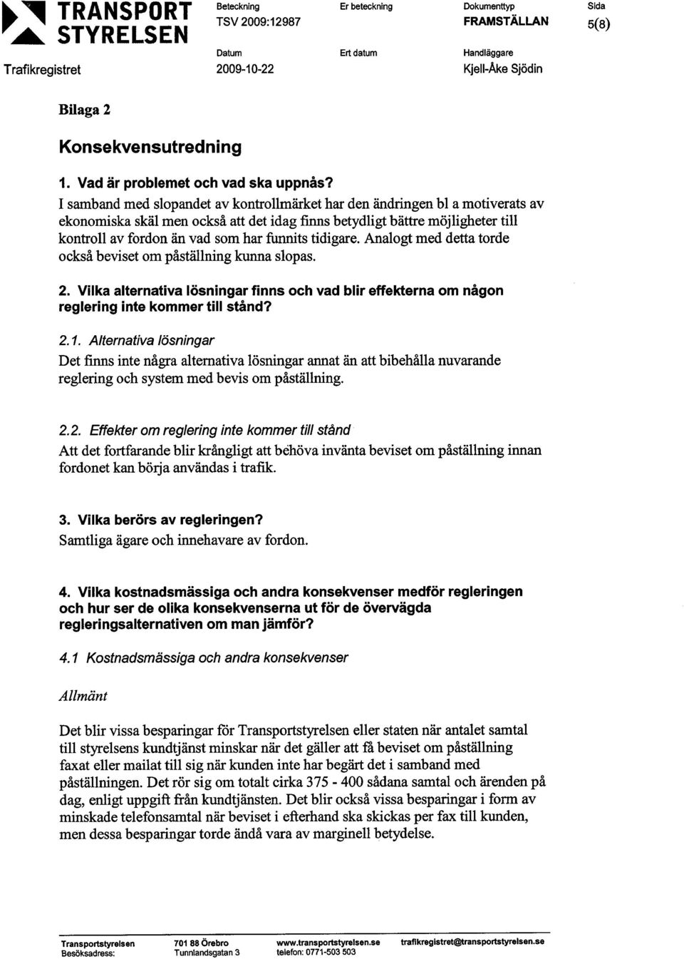 tidigare. Analogt med detta torde också beviset om påställning kunna slopas. 2. Vilka alternativa lösningar finns och vad blir effekterna om någon reglering inte kommer till stånd? 2. 1.