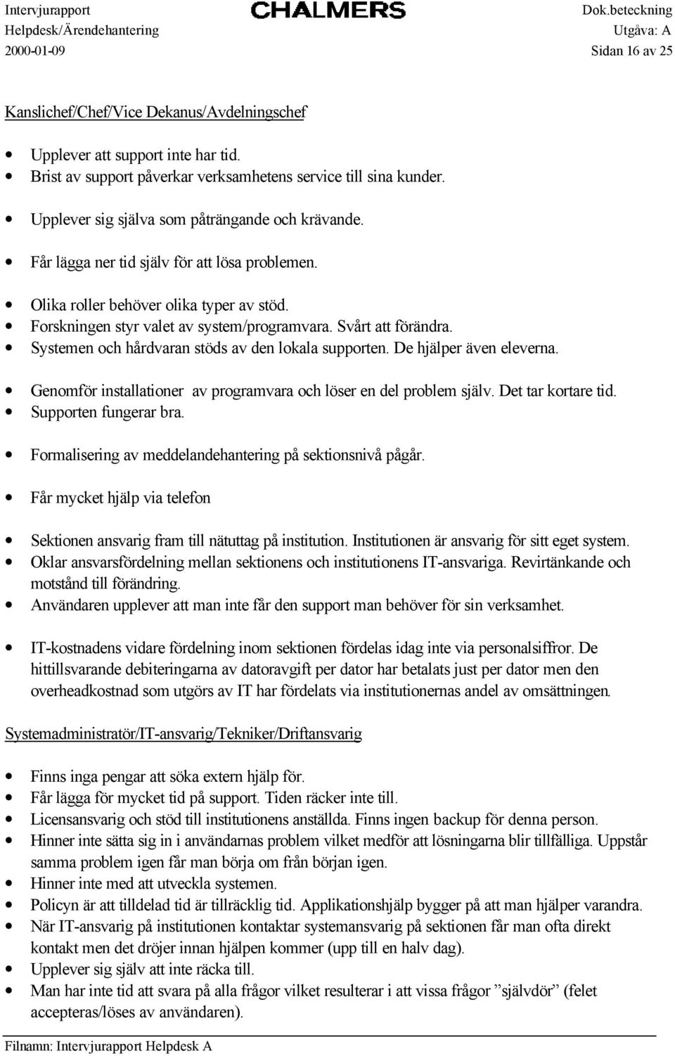 Svårt att förändra. Systemen och hårdvaran stöds av den lokala supporten. De hjälper även eleverna. Genomför installationer av programvara och löser en del problem själv. Det tar kortare tid.