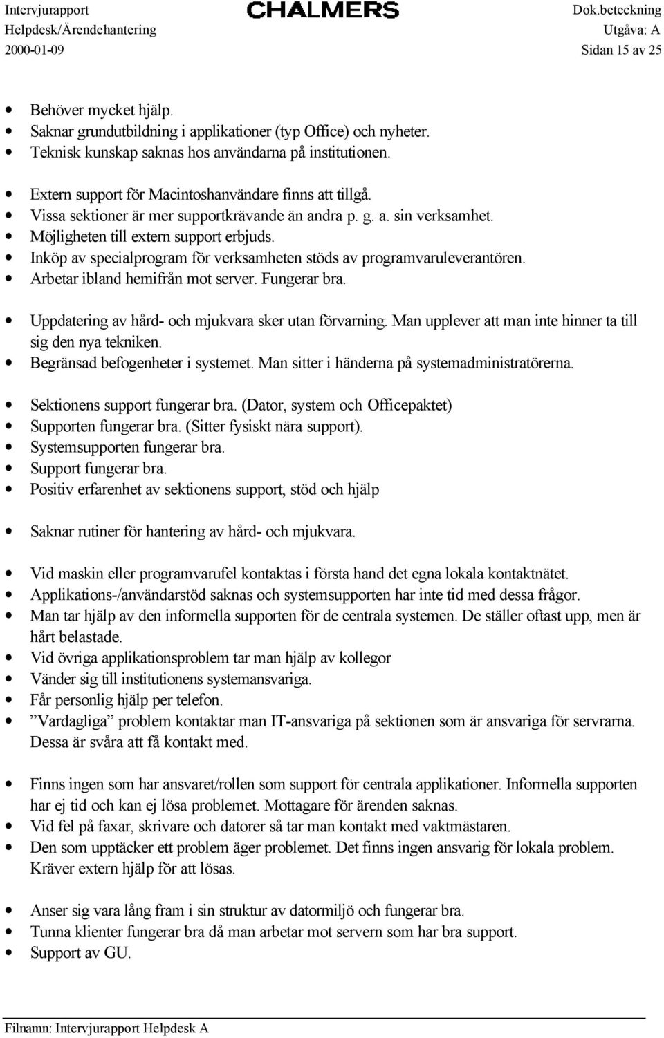 Inköp av specialprogram för verksamheten stöds av programvaruleverantören. Arbetar ibland hemifrån mot server. Fungerar bra. Uppdatering av hård- och mjukvara sker utan förvarning.