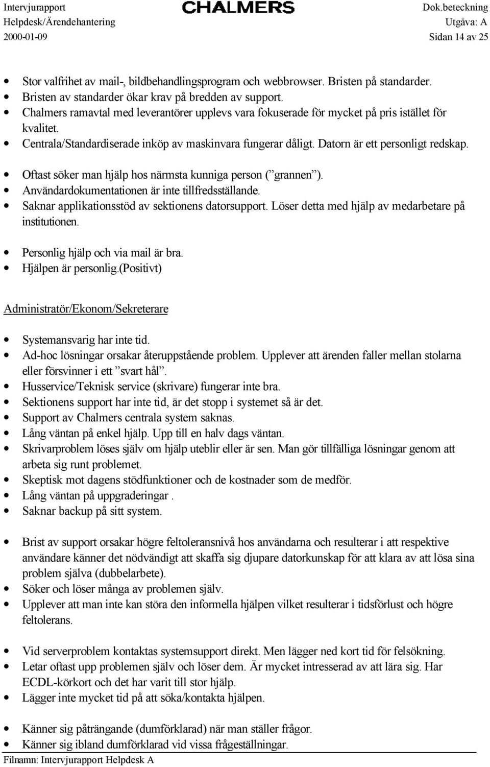 Oftast söker man hjälp hos närmsta kunniga person ( grannen ). Användardokumentationen är inte tillfredsställande. Saknar applikationsstöd av sektionens datorsupport.