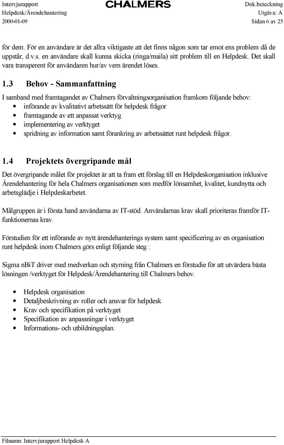 3 Behov - Sammanfattning I samband med framtagandet av Chalmers förvaltningsorganisation framkom följande behov: införande av kvalitativt arbetssätt för helpdesk frågor framtagande av ett anpassat