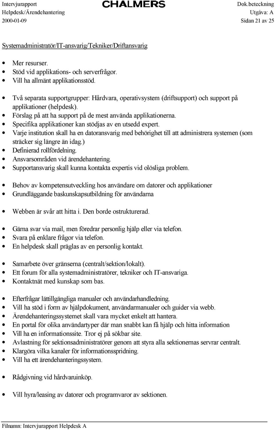 Specifika applikationer kan stödjas av en utsedd expert. Varje institution skall ha en datoransvarig med behörighet till att administrera systemen (som sträcker sig längre än idag.