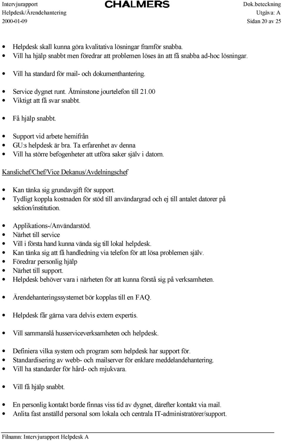 Ta erfarenhet av denna Vill ha större befogenheter att utföra saker själv i datorn. Kanslichef/Chef/Vice Dekanus/Avdelningschef Kan tänka sig grundavgift för support.