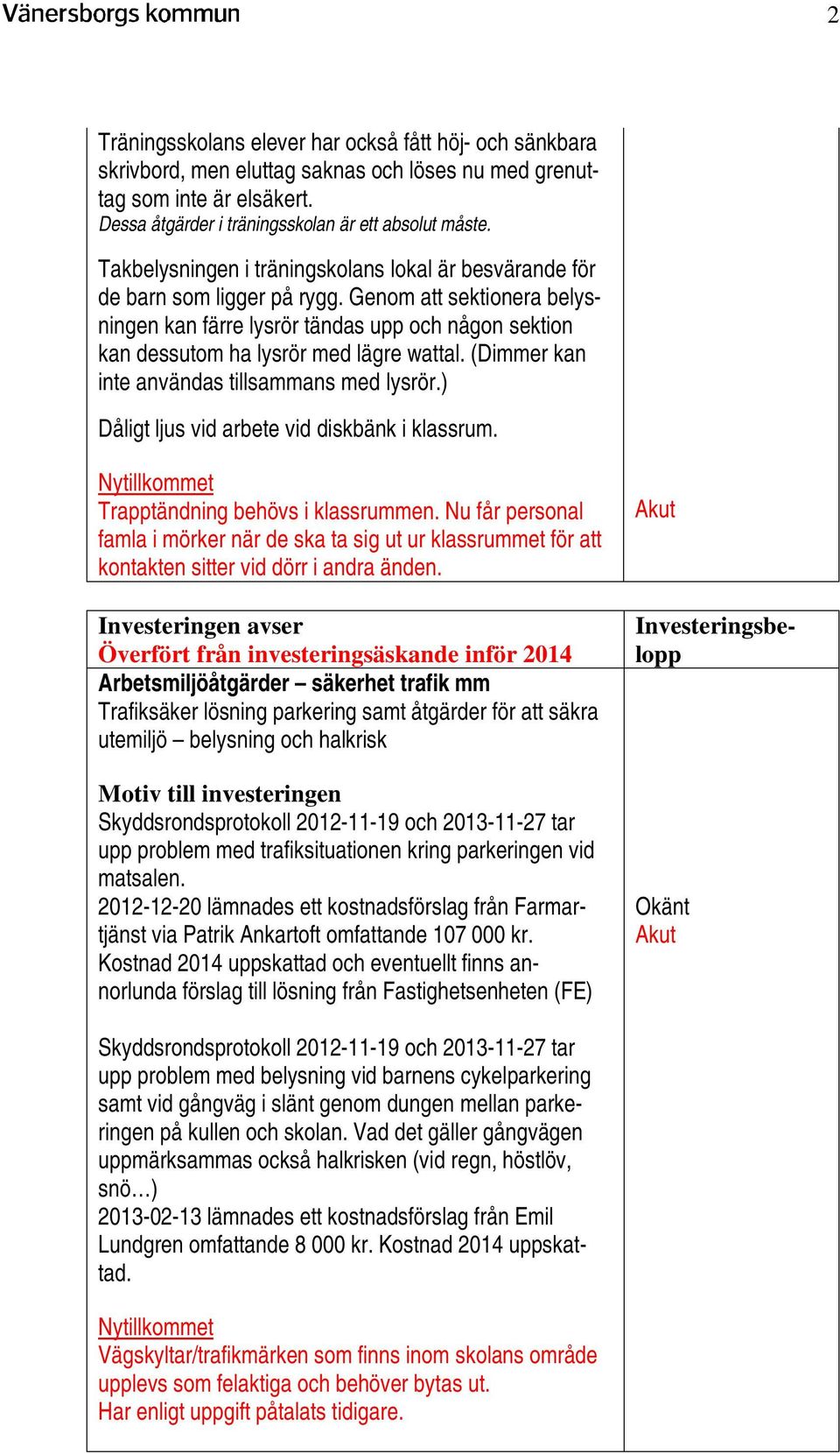 Genom att sektionera belysningen kan färre lysrör tändas upp och någon sektion kan dessutom ha lysrör med lägre wattal. (Dimmer kan inte användas tillsammans med lysrör.