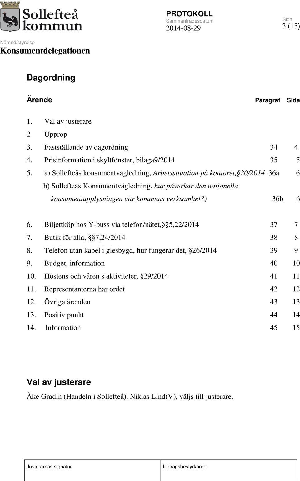 Biljettköp hos Y-buss via telefon/nätet, 5,22/2014 37 7 7. Butik för alla, 7,24/2014 38 8 8. Telefon utan kabel i glesbygd, hur fungerar det, 26/2014 39 9 9. Budget, information 40 10 10.