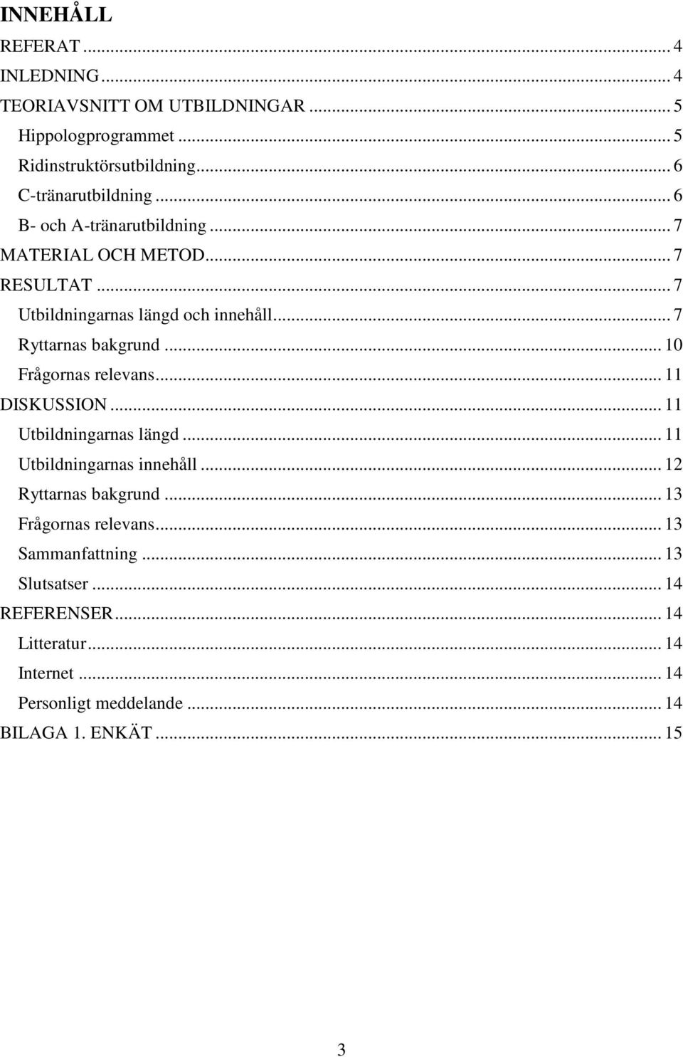 .. 10 Frågornas relevans... 11 DISKUSSION... 11 Utbildningarnas längd... 11 Utbildningarnas innehåll... 12 Ryttarnas bakgrund.