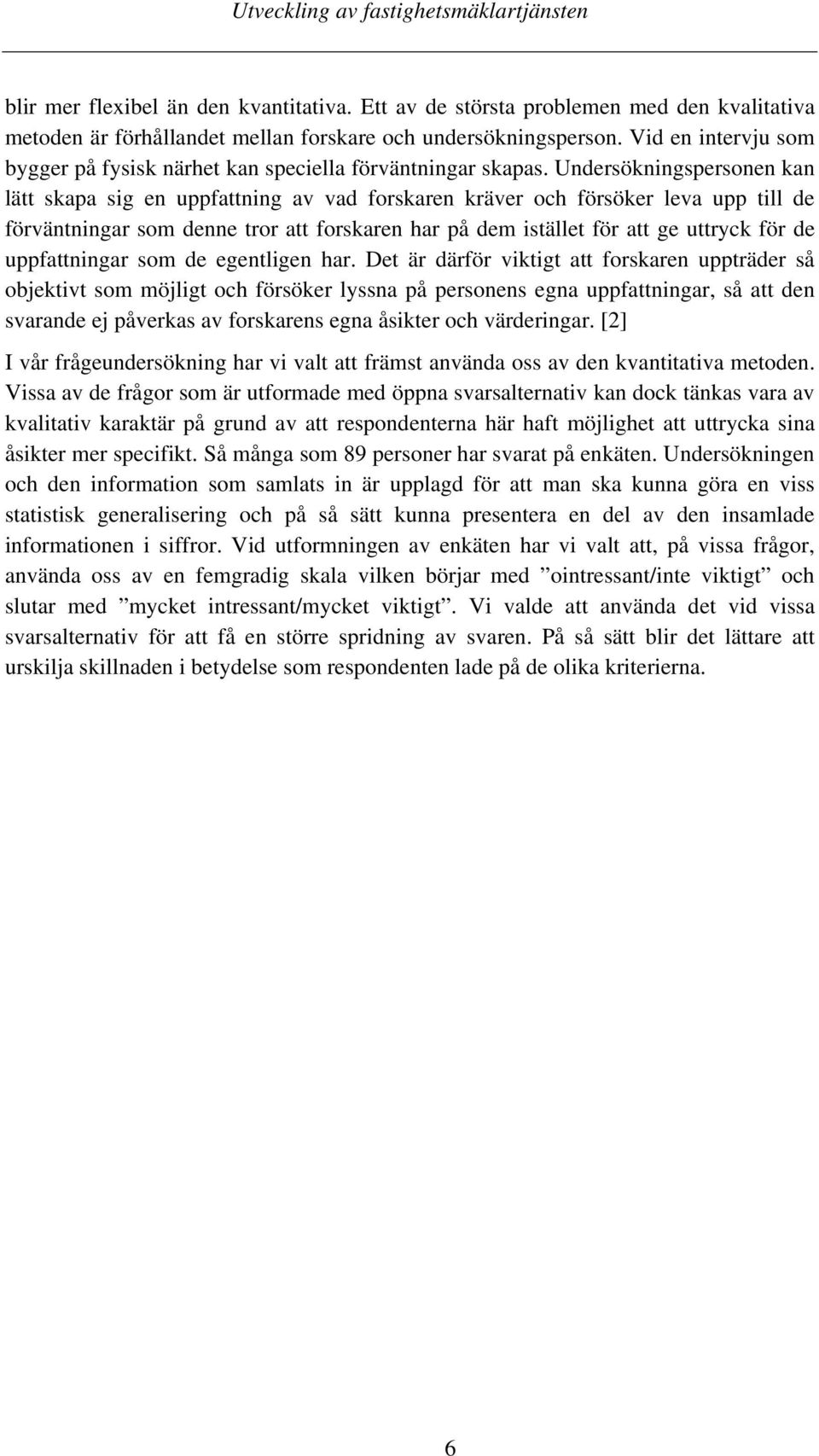 Undersökningspersonen kan lätt skapa sig en uppfattning av vad forskaren kräver och försöker leva upp till de förväntningar som denne tror att forskaren har på dem istället för att ge uttryck för de