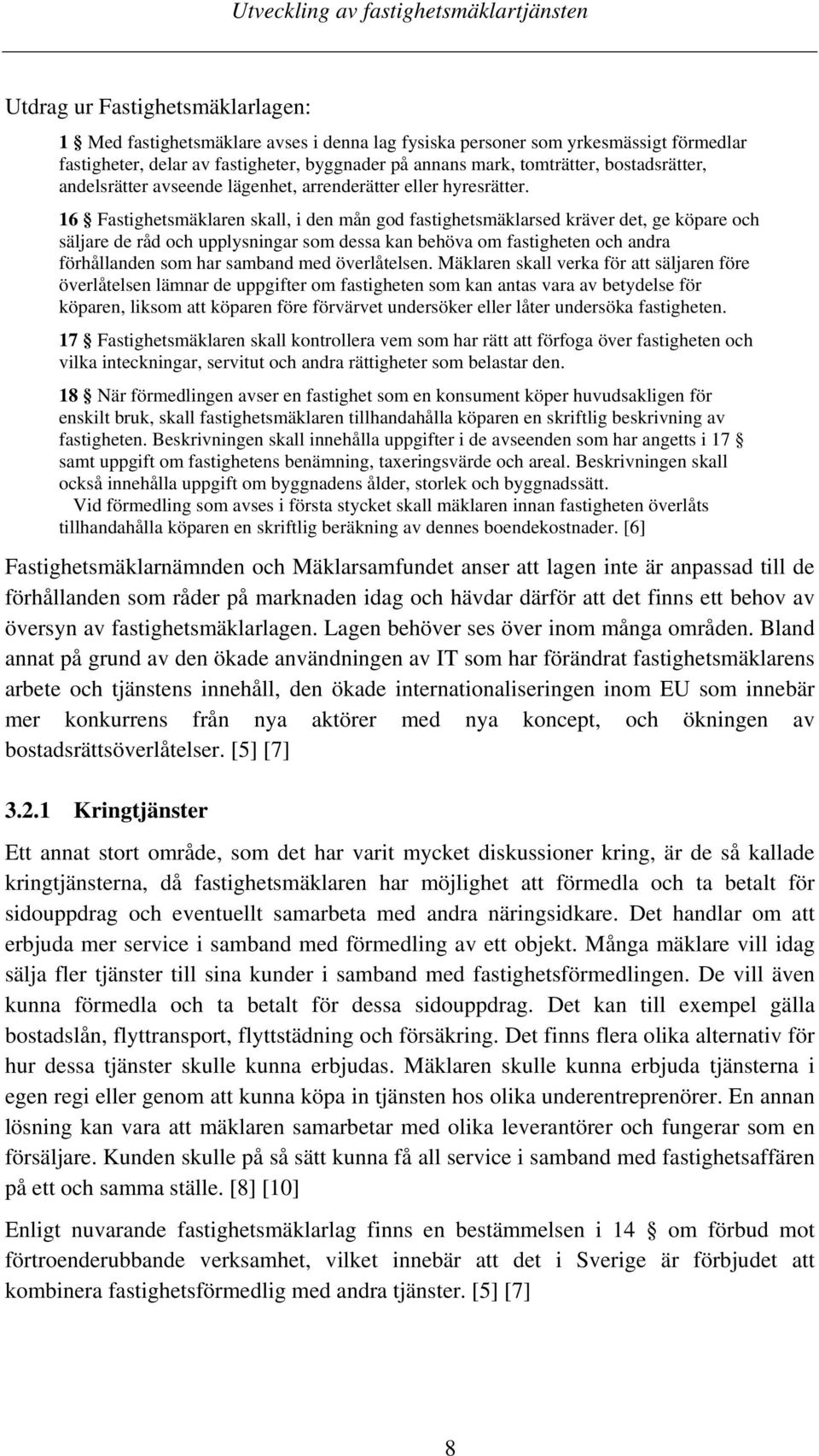 16 Fastighetsmäklaren skall, i den mån god fastighetsmäklarsed kräver det, ge köpare och säljare de råd och upplysningar som dessa kan behöva om fastigheten och andra förhållanden som har samband med