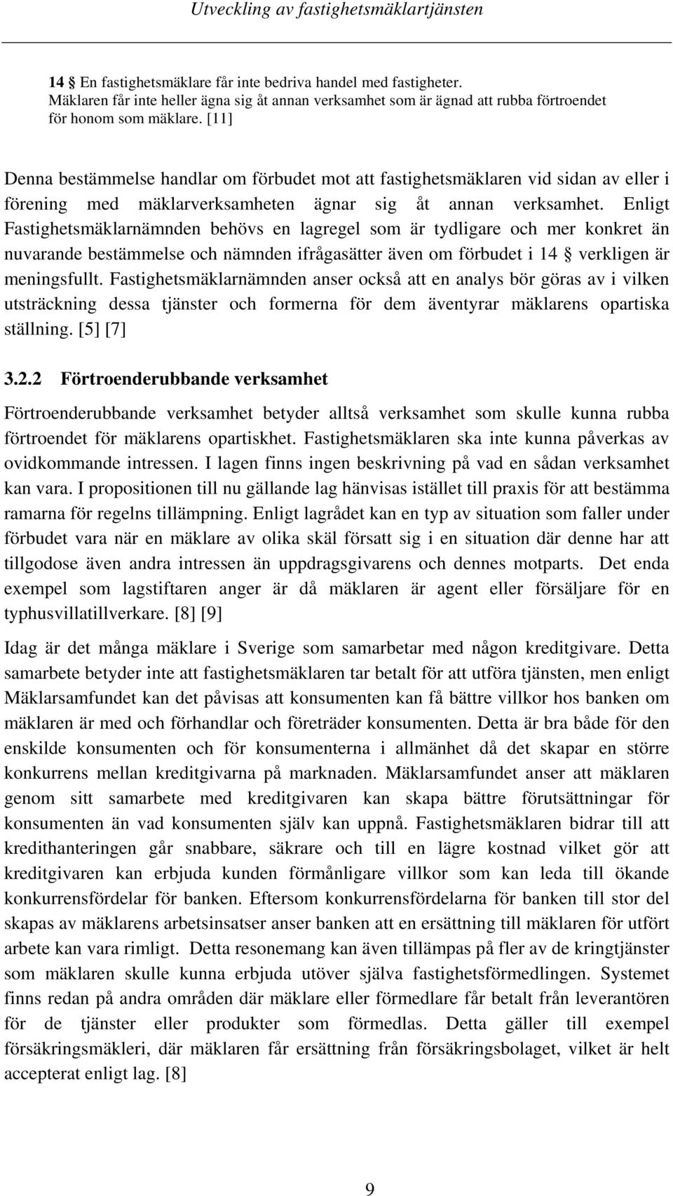 Enligt Fastighetsmäklarnämnden behövs en lagregel som är tydligare och mer konkret än nuvarande bestämmelse och nämnden ifrågasätter även om förbudet i 14 verkligen är meningsfullt.