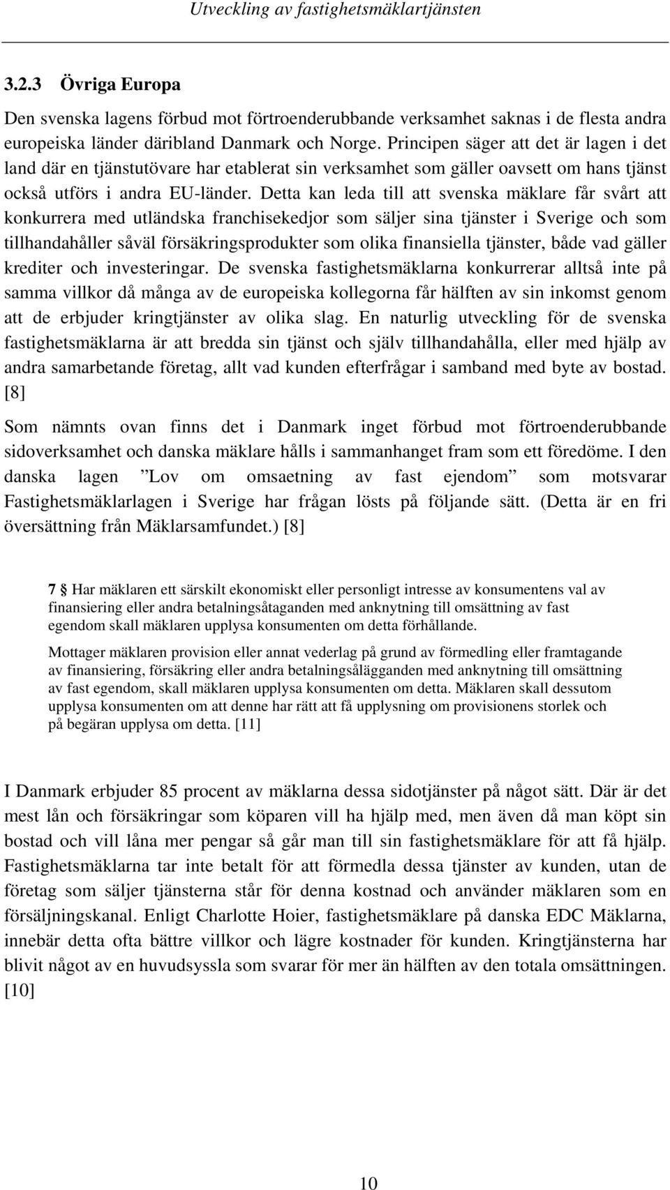 Detta kan leda till att svenska mäklare får svårt att konkurrera med utländska franchisekedjor som säljer sina tjänster i Sverige och som tillhandahåller såväl försäkringsprodukter som olika