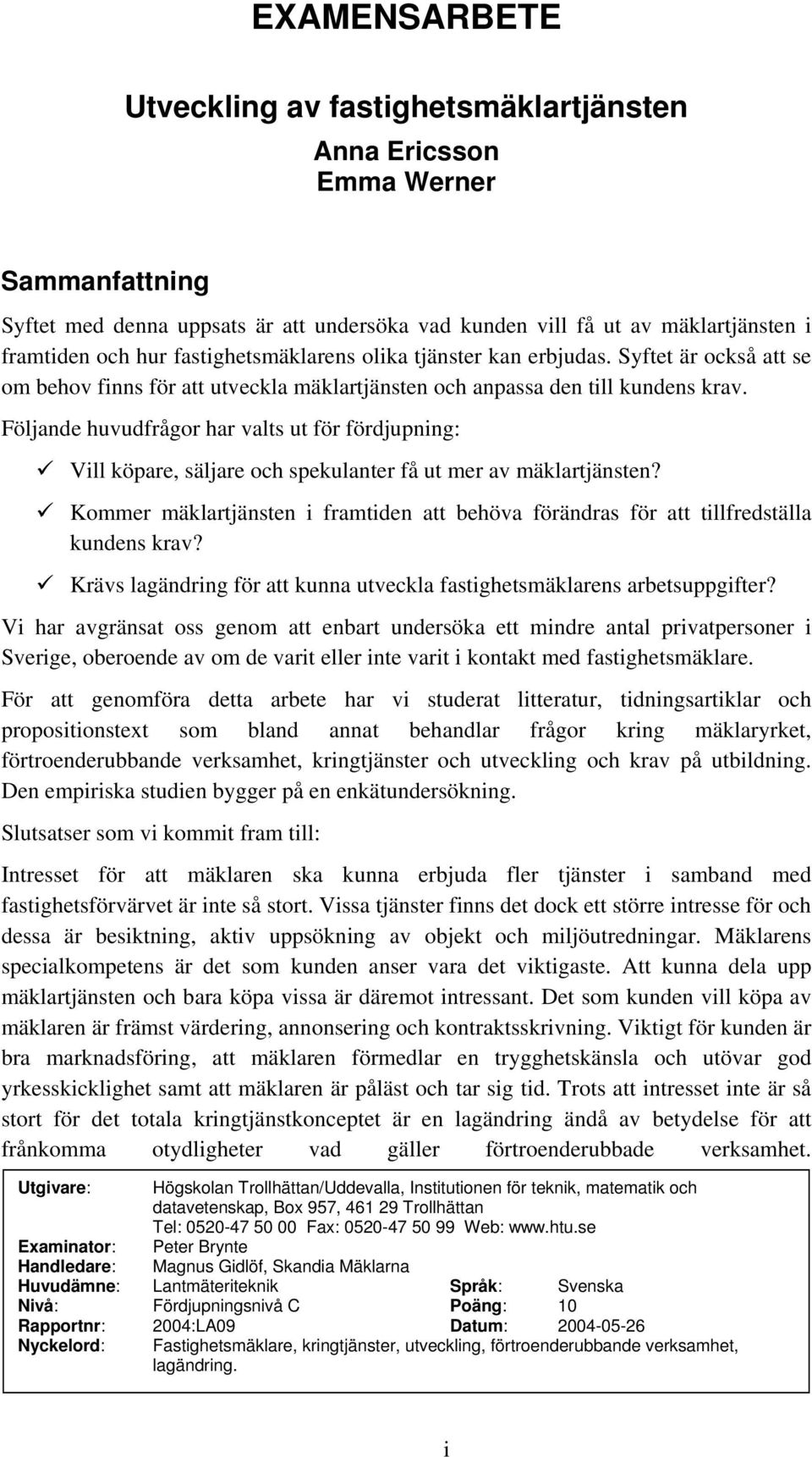 Följande huvudfrågor har valts ut för fördjupning: Vill köpare, säljare och spekulanter få ut mer av mäklartjänsten?