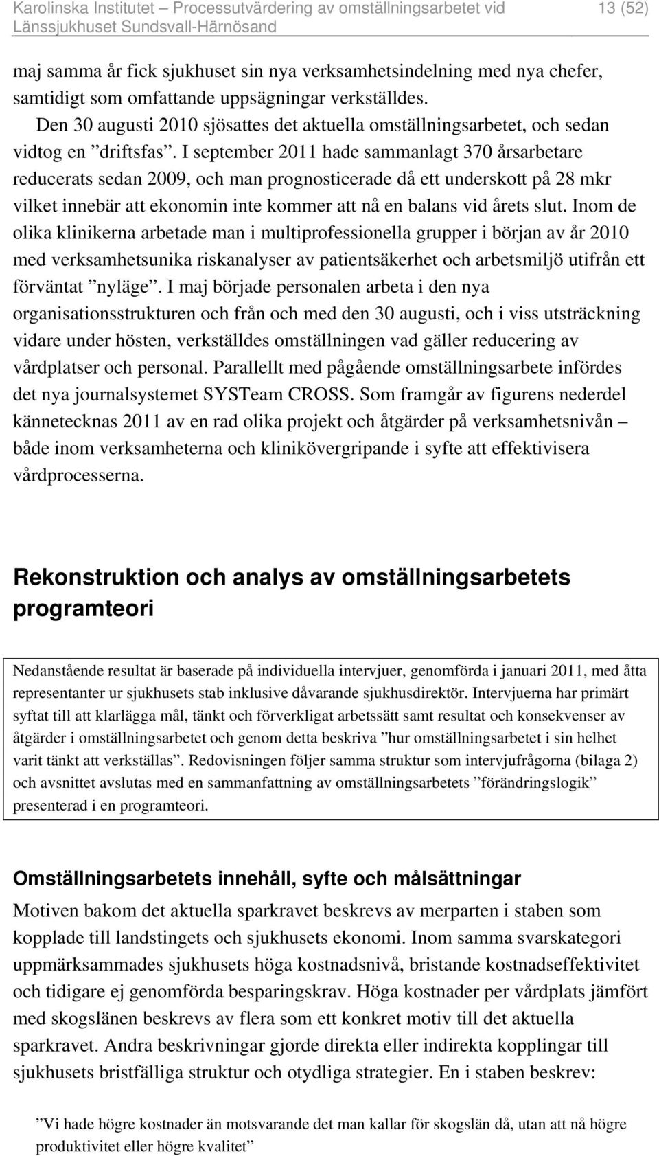 I september 2011 hade sammanlagt 370 årsarbetare reducerats sedan 2009, och man prognosticerade då ett underskott på 28 mkr vilket innebär att ekonomin inte kommer att nå en balans vid årets slut.