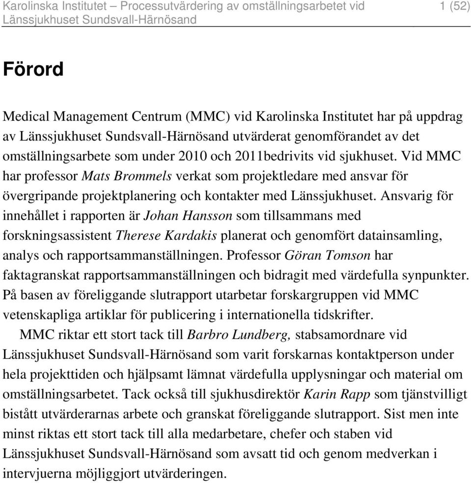 Ansvarig för innehållet i rapporten är Johan Hansson som tillsammans med forskningsassistent Therese Kardakis planerat och genomfört datainsamling, analys och rapportsammanställningen.