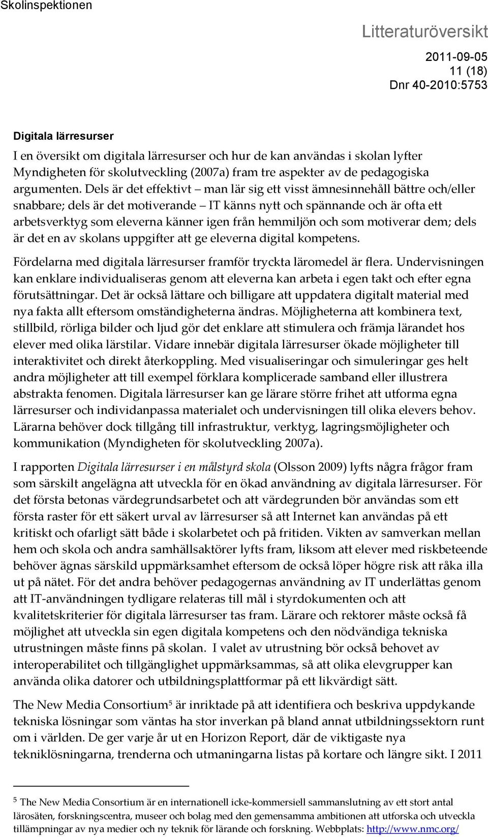 hemmiljön och som motiverar dem; dels är det en av skolans uppgifter att ge eleverna digital kompetens. Fördelarna med digitala lärresurser framför tryckta läromedel är flera.