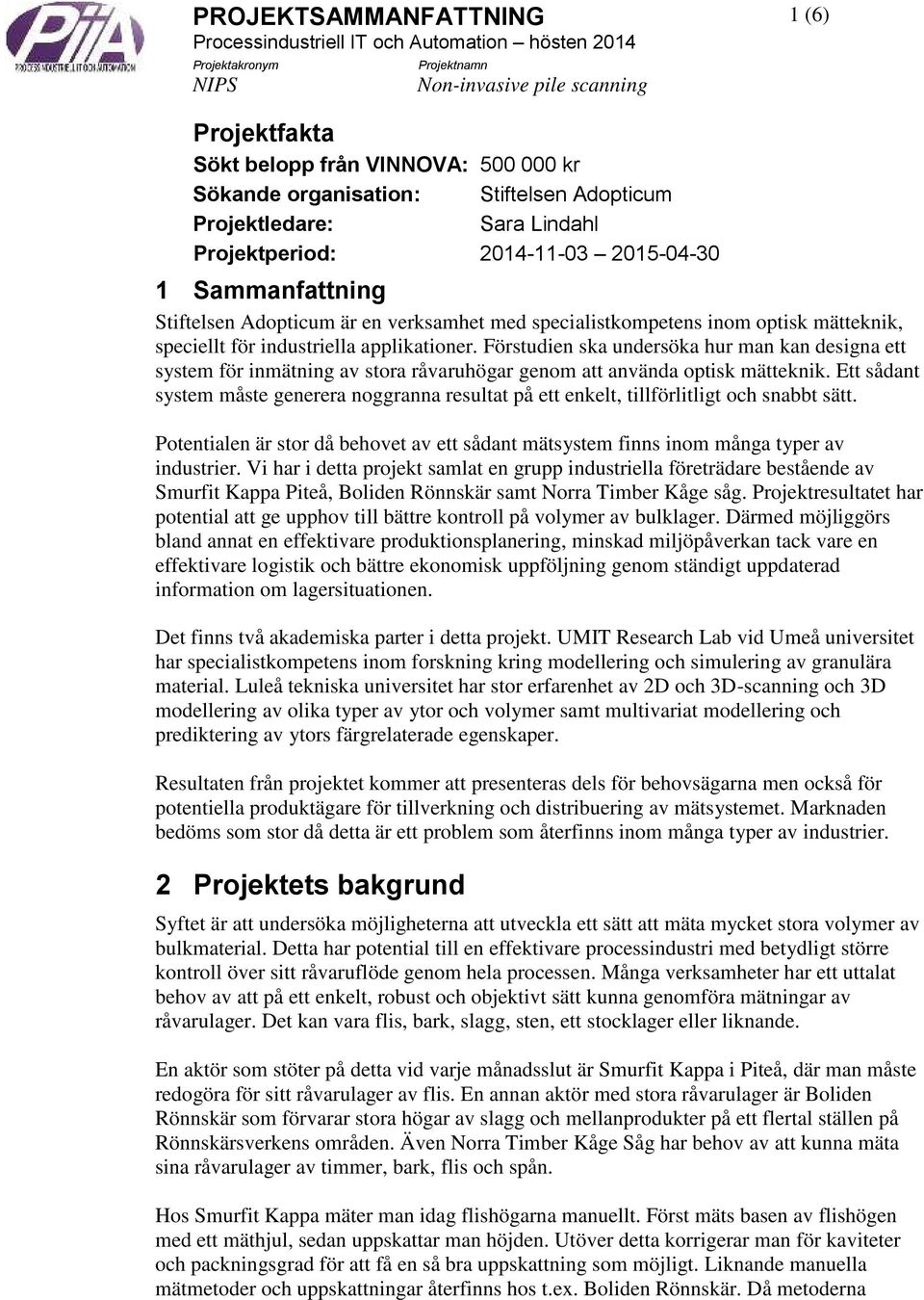 mätteknik, speciellt för industriella applikationer. Förstudien ska undersöka hur man kan designa ett system för inmätning av stora råvaruhögar genom att använda optisk mätteknik.