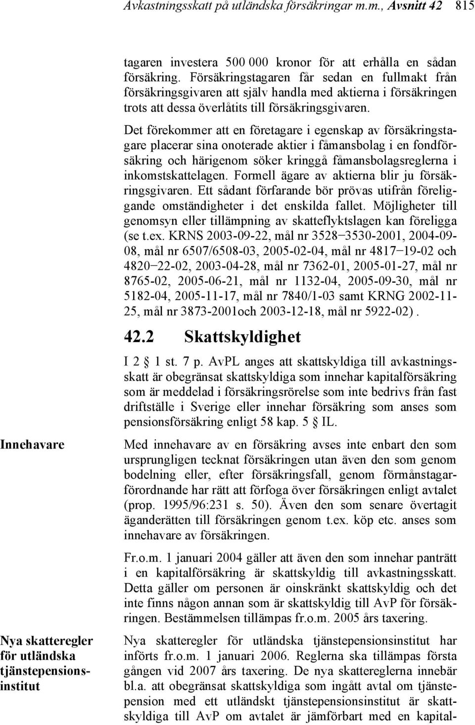 Det förekommer att en företagare i egenskap av försäkringstagare placerar sina onoterade aktier i fåmansbolag i en fondförsäkring och härigenom söker kringgå fåmansbolagsreglerna i inkomstskattelagen.