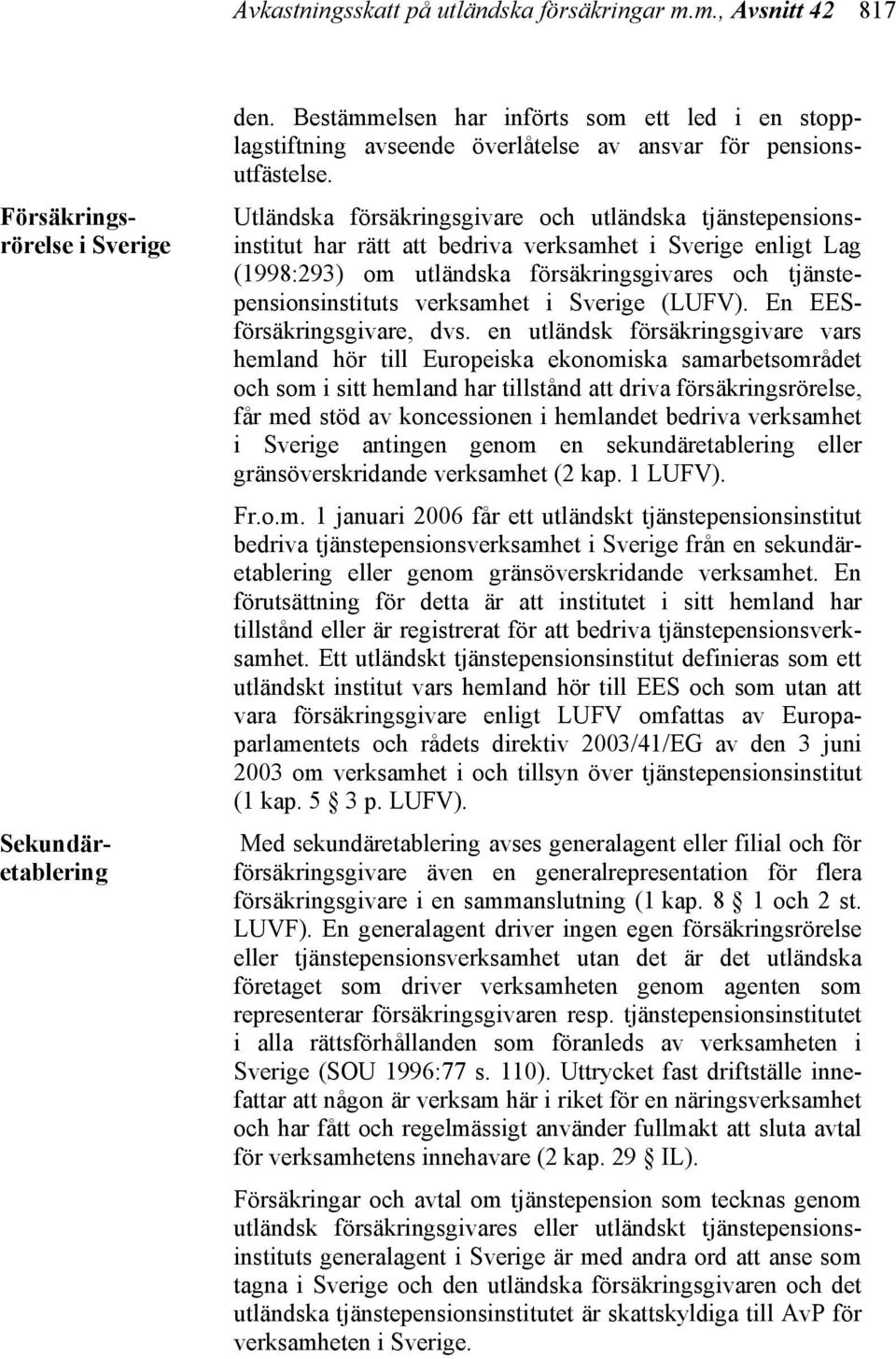 Utländska försäkringsgivare och utländska tjänstepensionsinstitut har rätt att bedriva verksamhet i Sverige enligt Lag (1998:293) om utländska försäkringsgivares och tjänstepensionsinstituts