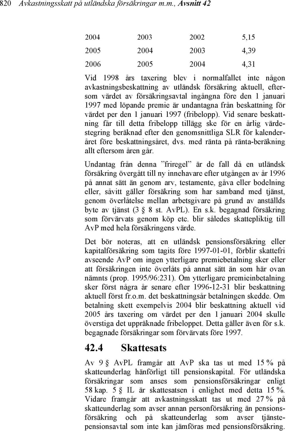 av försäkringsavtal ingångna före den 1 januari 1997 med löpande premie är undantagna från beskattning för värdet per den 1 januari 1997 (fribelopp).