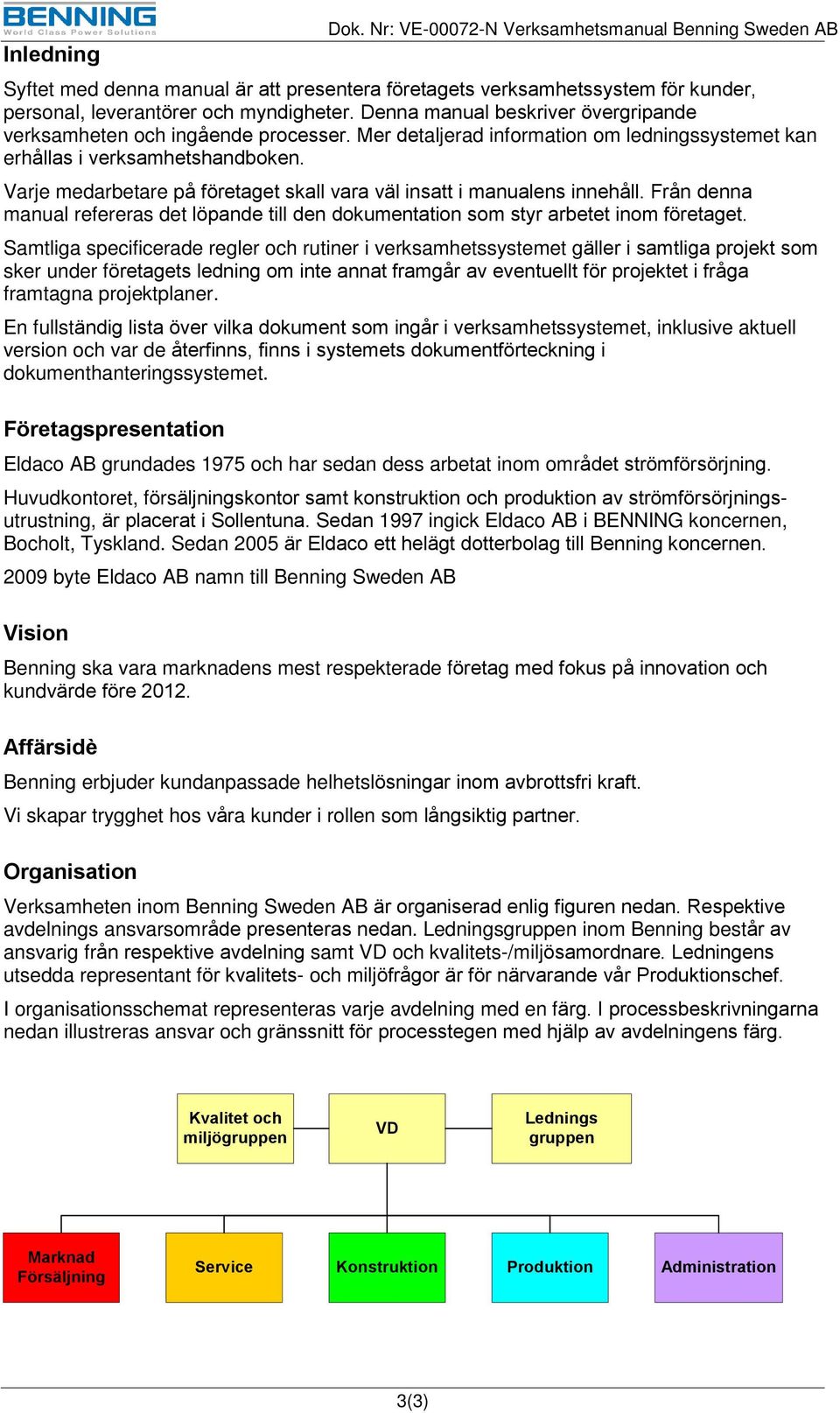 Varje medarbetare på företaget skall vara väl insatt i manualens innehåll. Från denna manual refereras det löpande till den dokumentation som styr arbetet inom företaget.