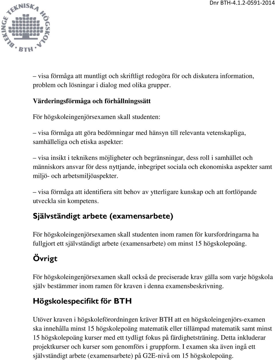 insikt i teknikens möjligheter och begränsningar, dess roll i samhället och människors ansvar för dess nyttjande, inbegripet sociala och ekonomiska aspekter samt miljö- och arbetsmiljöaspekter.