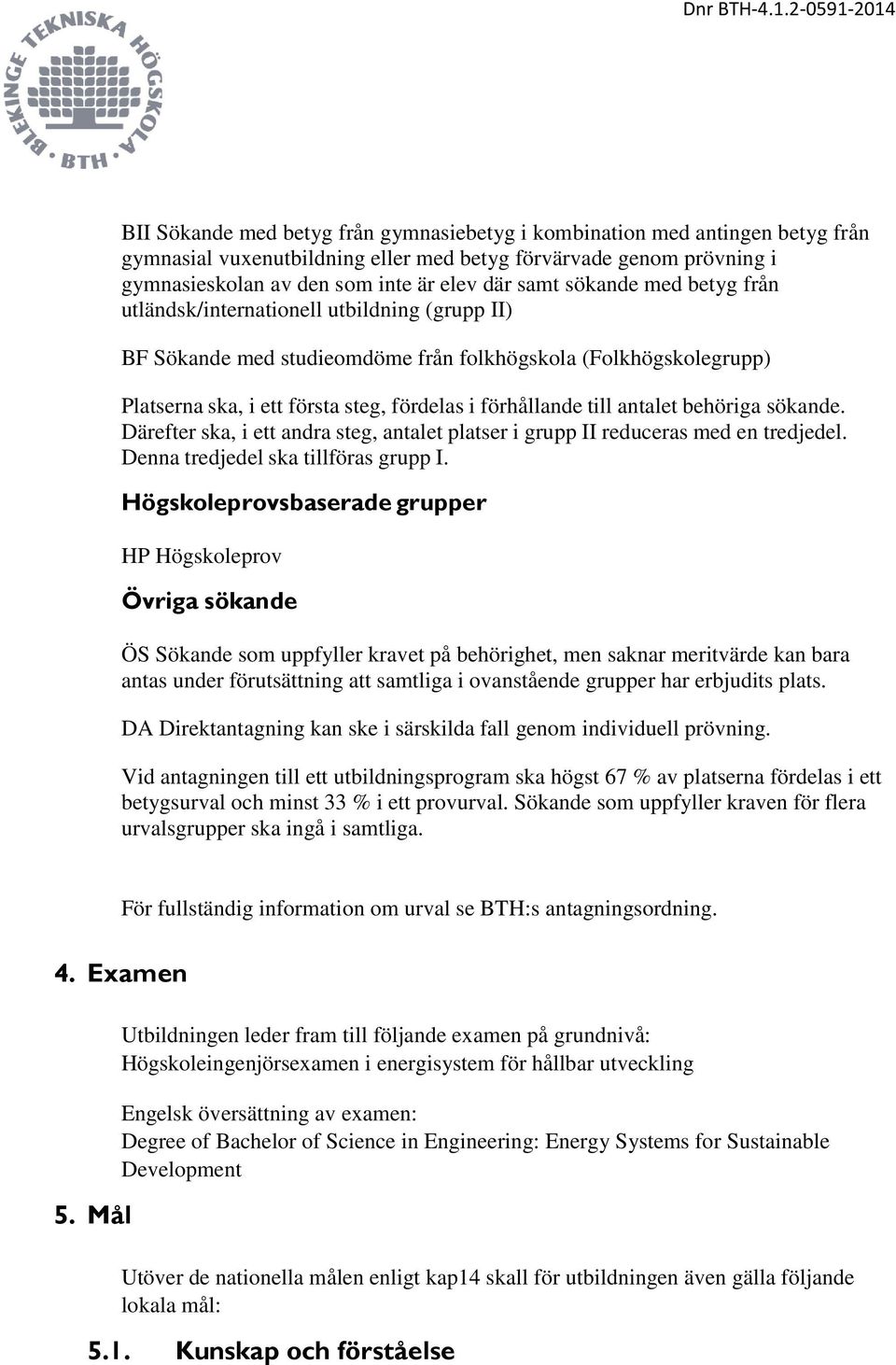 antalet behöriga sökande. Därefter ska, i ett andra steg, antalet platser i grupp II reduceras med en tredjedel. Denna tredjedel ska tillföras grupp I.