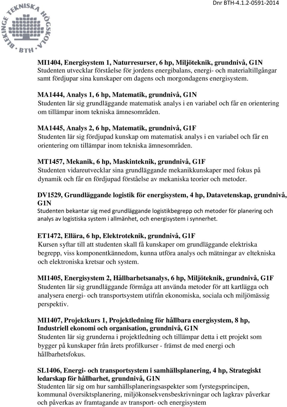 MA1444, Analys 1, 6 hp, Matematik, grundnivå, G1N Studenten lär sig grundläggande matematisk analys i en variabel och får en orientering om tillämpar inom tekniska ämnesområden.