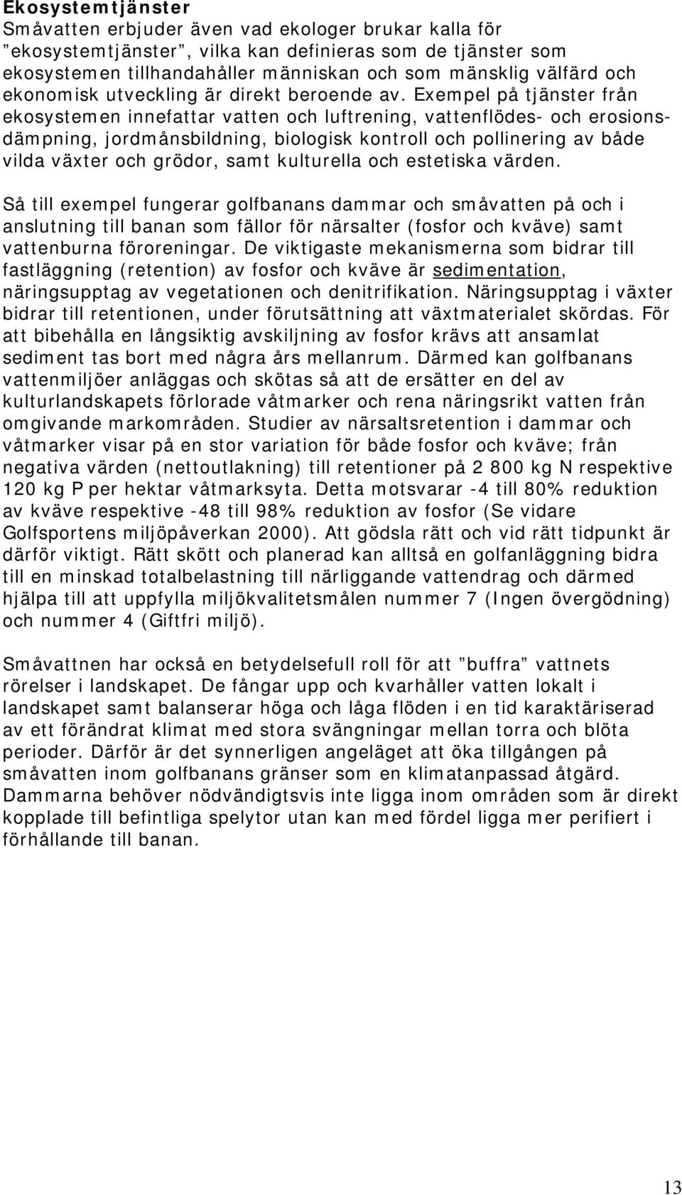 Exempel på tjänster från ekosystemen innefattar vatten och luftrening, vattenflödes- och erosionsdämpning, jordmånsbildning, biologisk kontroll och pollinering av både vilda växter och grödor, samt