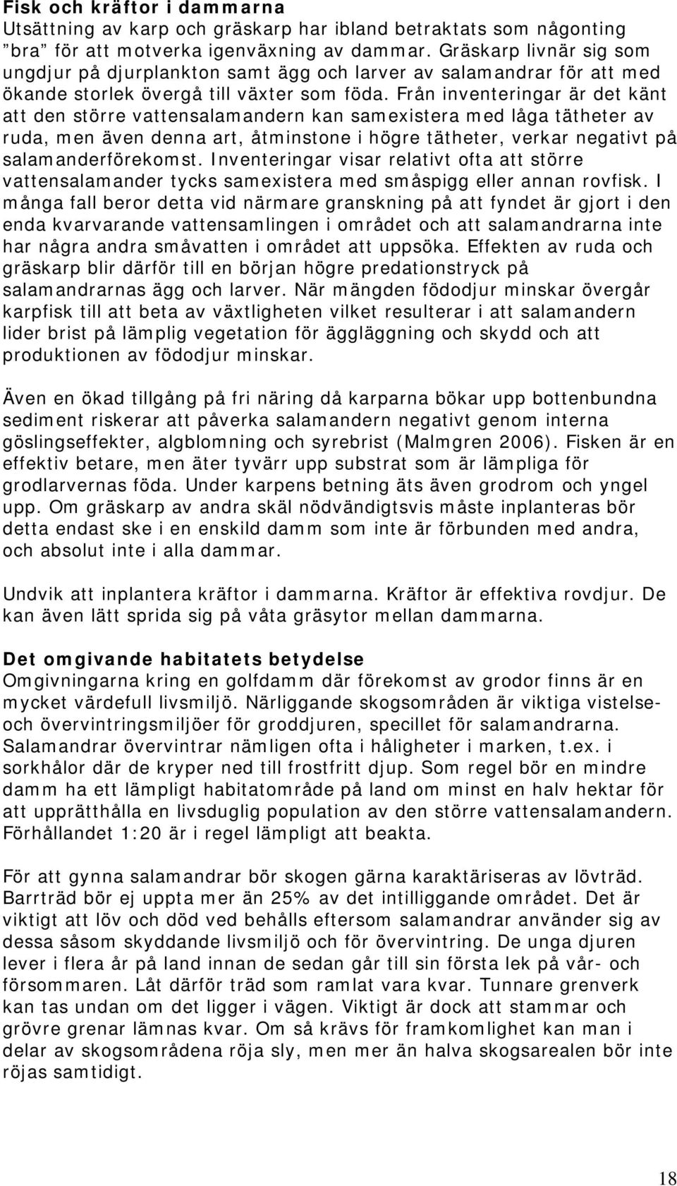 Från inventeringar är det känt att den större vattensalamandern kan samexistera med låga tätheter av ruda, men även denna art, åtminstone i högre tätheter, verkar negativt på salamanderförekomst.