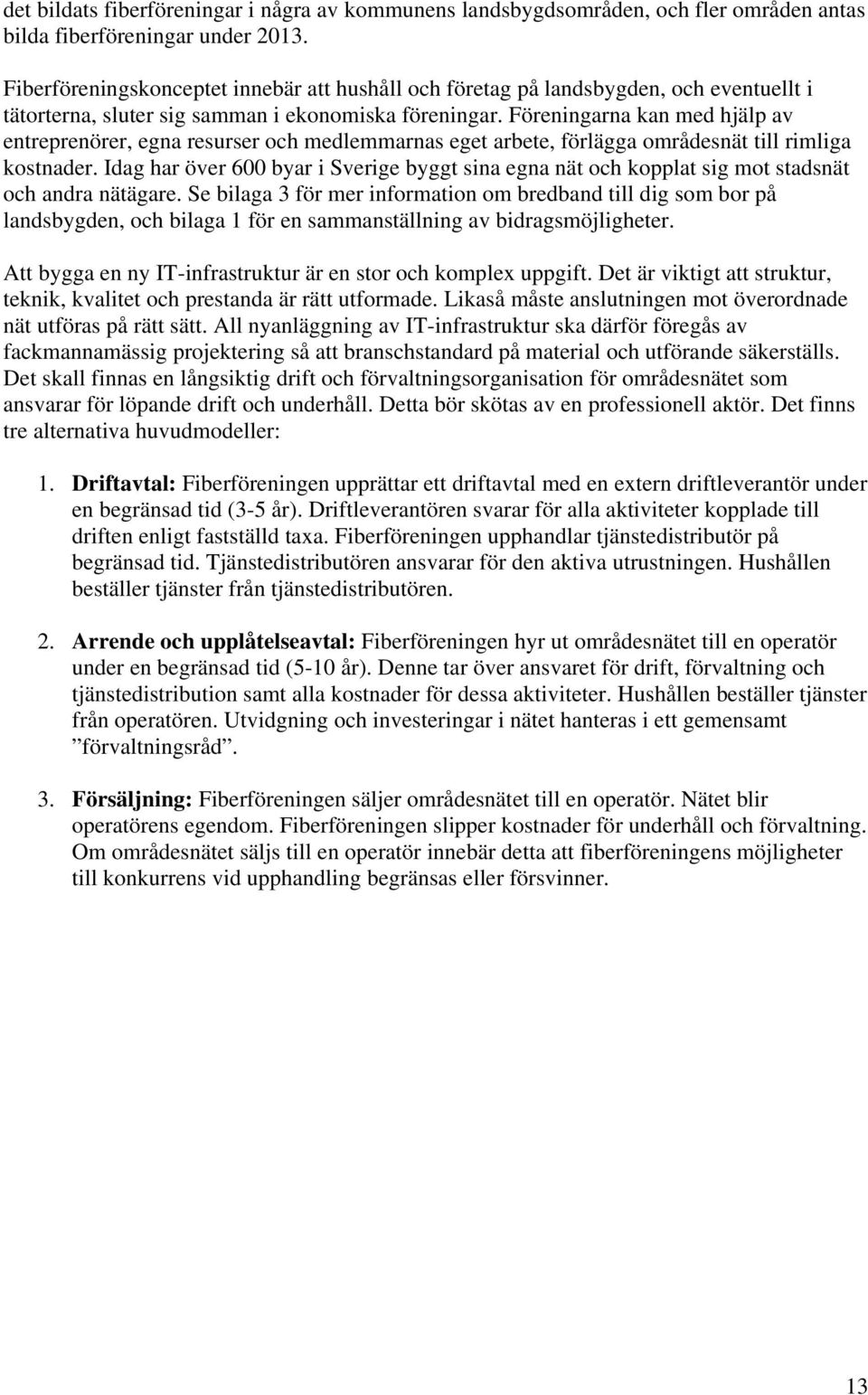 Föreningarna kan med hjälp av entreprenörer, egna resurser och medlemmarnas eget arbete, förlägga områdesnät till rimliga kostnader.