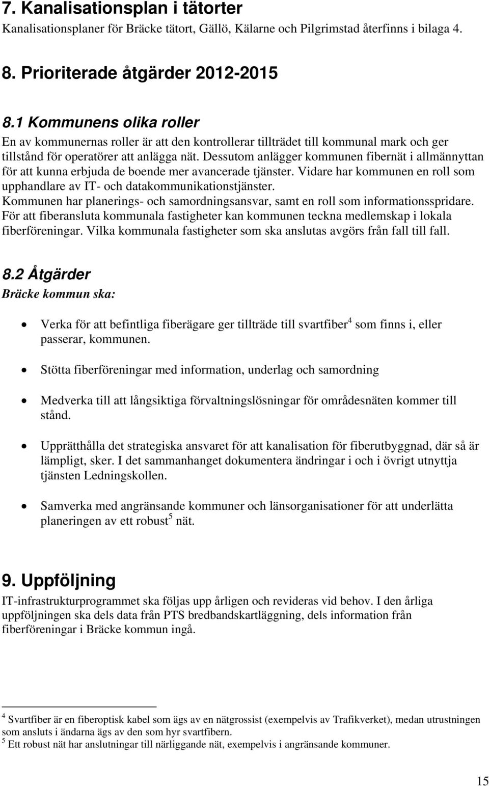 Dessutom anlägger kommunen fibernät i allmännyttan för att kunna erbjuda de boende mer avancerade tjänster. Vidare har kommunen en roll som upphandlare av IT- och datakommunikationstjänster.