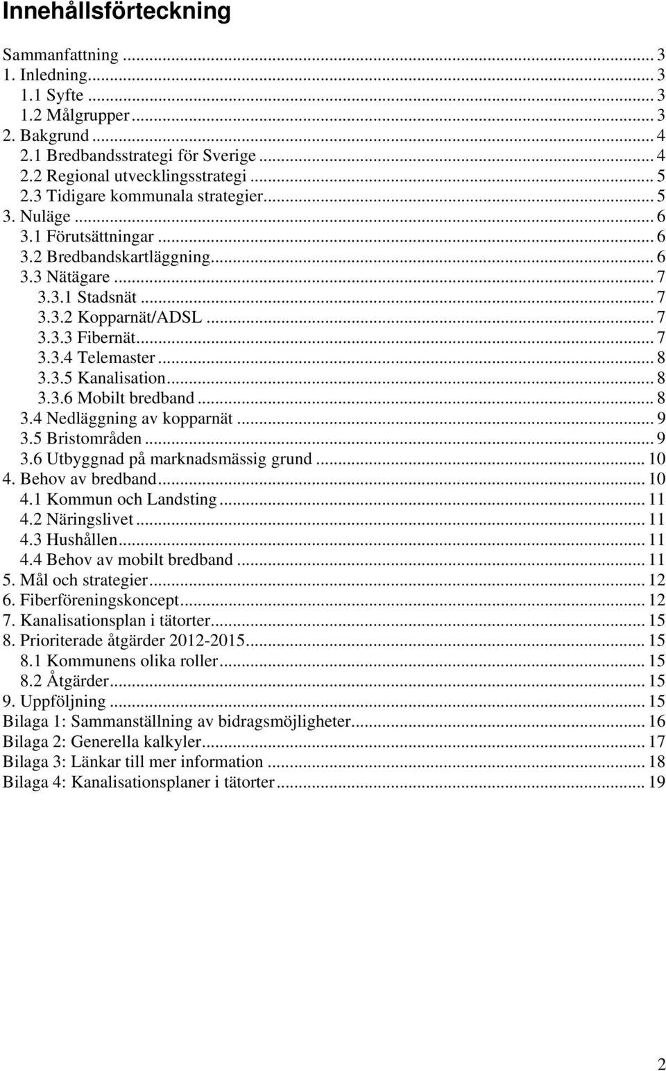 .. 8 3.3.5 Kanalisation... 8 3.3.6 Mobilt bredband... 8 3.4 Nedläggning av kopparnät... 9 3.5 Bristområden... 9 3.6 Utbyggnad på marknadsmässig grund... 10 4. Behov av bredband... 10 4.1 Kommun och Landsting.