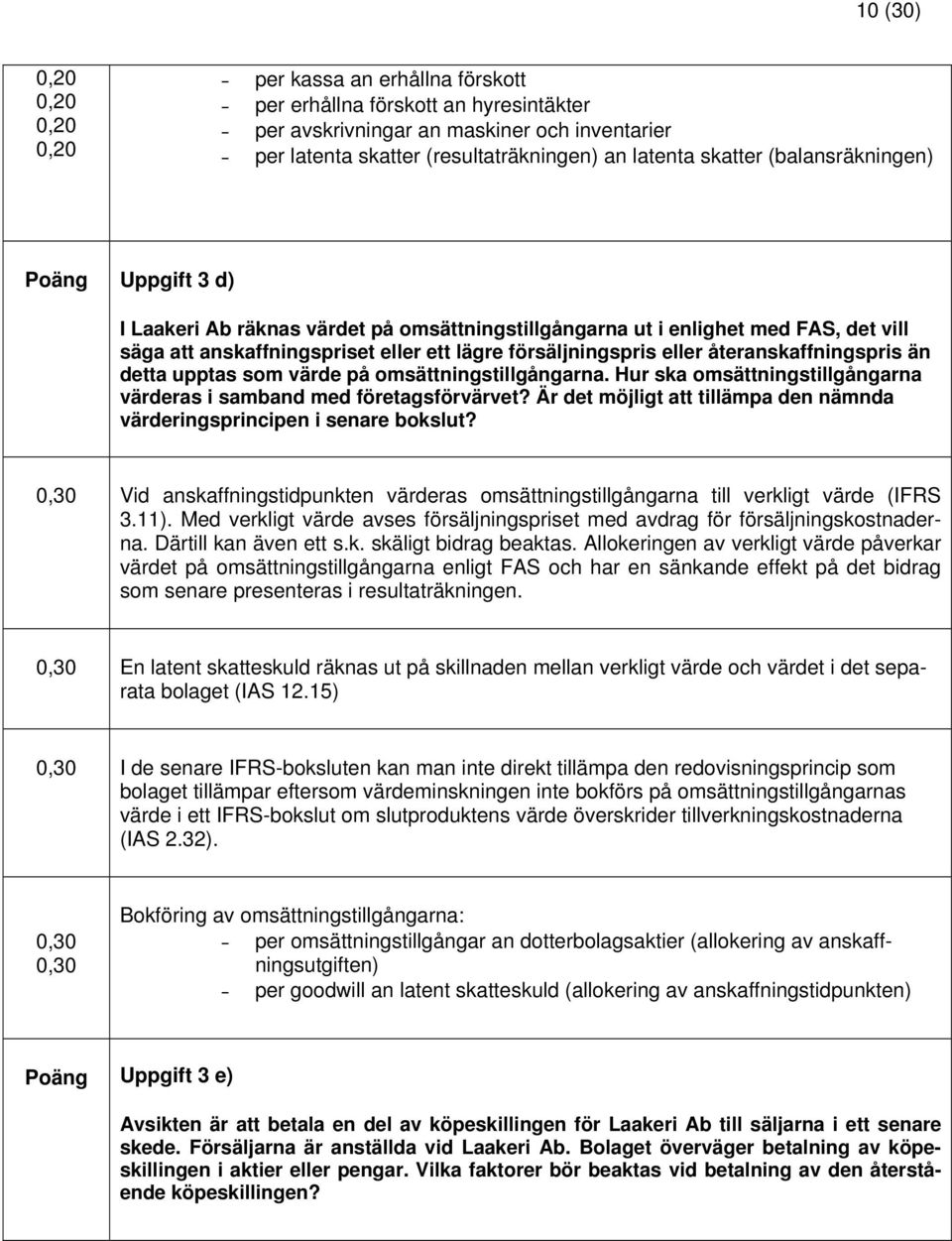 återanskaffningspris än detta upptas som värde på omsättningstillgångarna. Hur ska omsättningstillgångarna värderas i samband med företagsförvärvet?