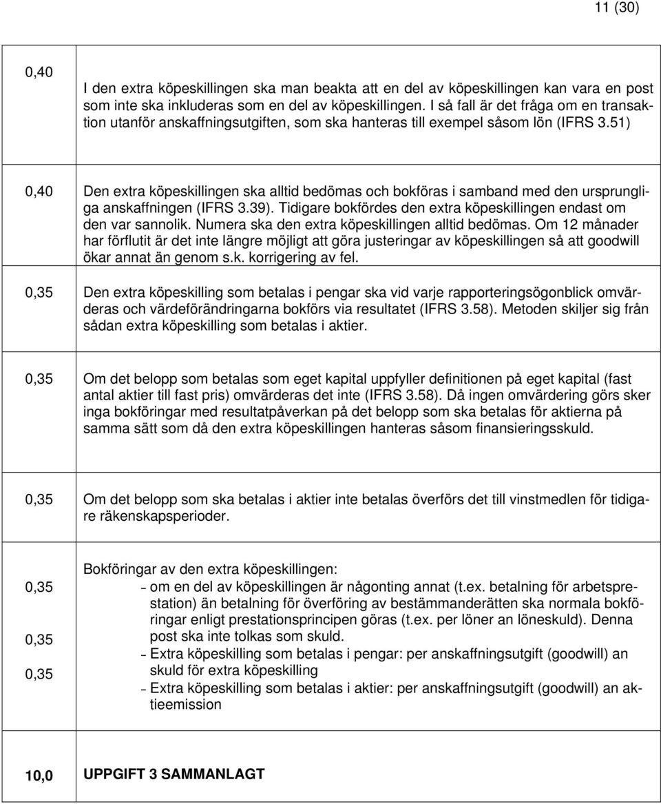 51) 0,40 Den extra köpeskillingen ska alltid bedömas och bokföras i samband med den ursprungliga anskaffningen (IFRS 3.39). Tidigare bokfördes den extra köpeskillingen endast om den var sannolik.