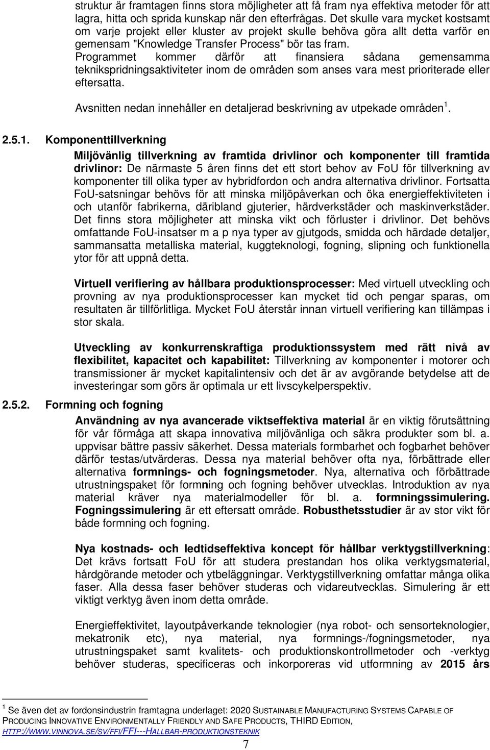 Programmet kommer därför att finansiera sådana gemensamma teknikspridningsaktiviteter inom de områden som anses vara mest prioriterade eller eftersatta.