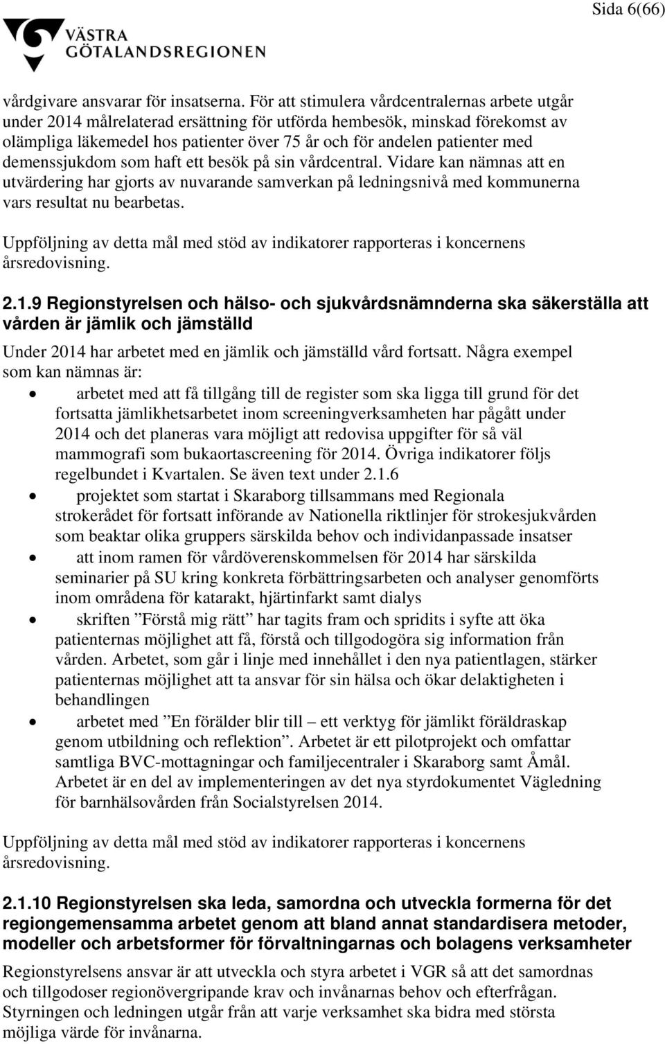 med demenssjukdom som haft ett besök på sin vårdcentral. Vidare kan nämnas att en utvärdering har gjorts av nuvarande samverkan på ledningsnivå med kommunerna vars resultat nu bearbetas.