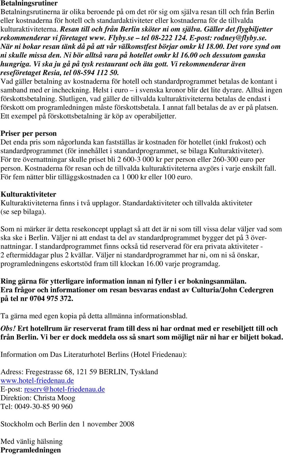 tel 08-222 124. E-post: rodney@flyby.se. När ni bokar resan tänk då på att vår välkomstfest börjar omkr kl 18.00. Det vore synd om ni skulle missa den. Ni bör alltså vara på hotellet omkr kl 16.