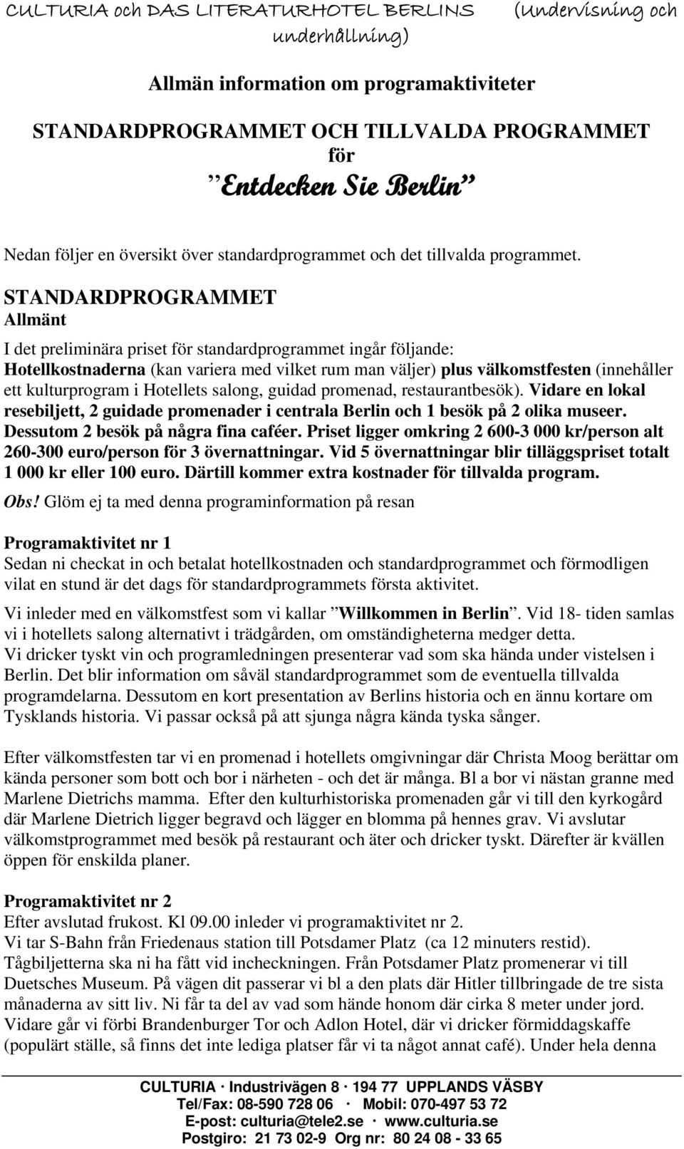 STANDARDPROGRAMMET Allmänt I det preliminära priset för standardprogrammet ingår följande: Hotellkostnaderna (kan variera med vilket rum man väljer) plus välkomstfesten (innehåller ett kulturprogram