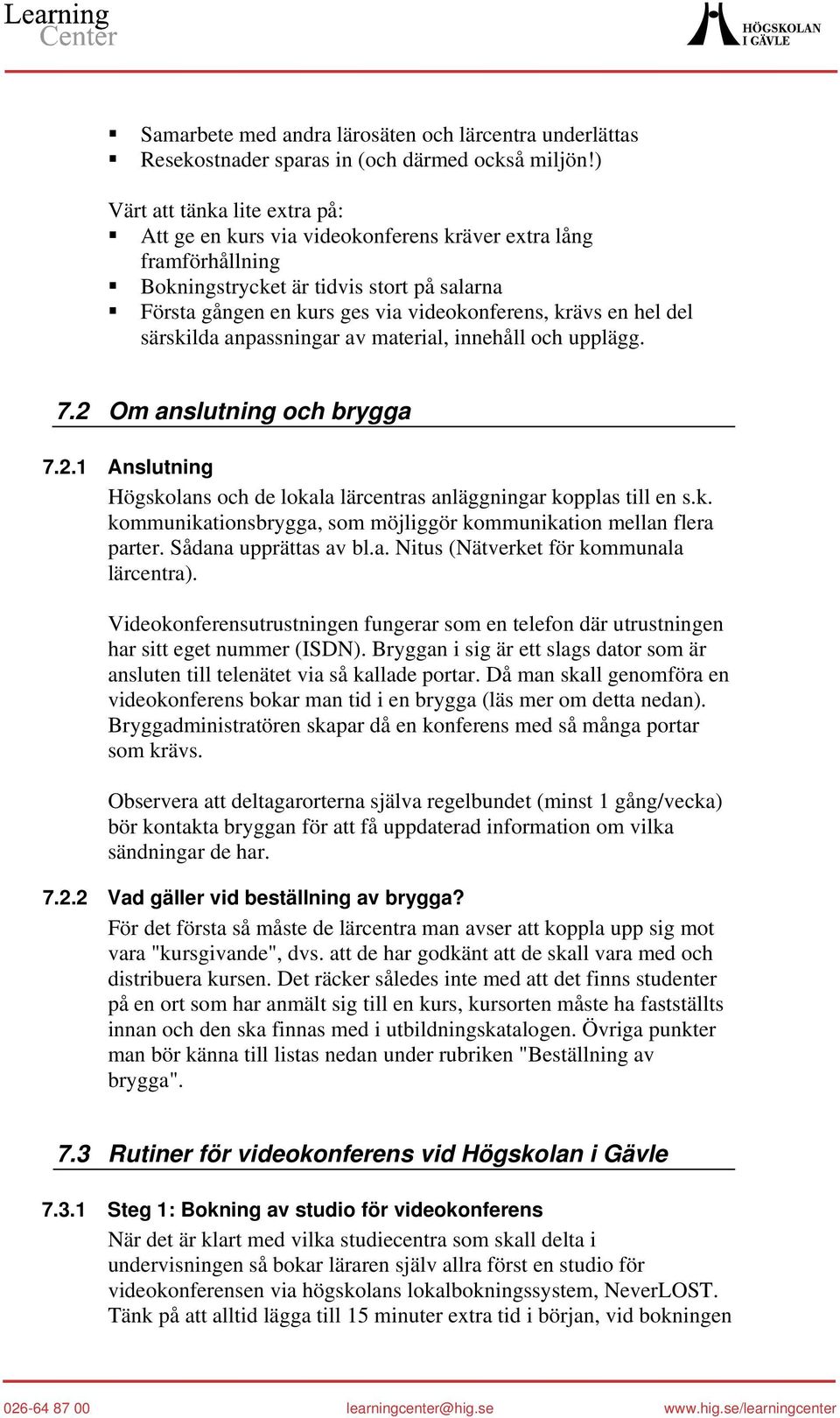 hel del särskilda anpassningar av material, innehåll och upplägg. 7.2 Om anslutning och brygga 7.2.1 Anslutning Högskolans och de lokala lärcentras anläggningar kopplas till en s.k. kommunikationsbrygga, som möjliggör kommunikation mellan flera parter.