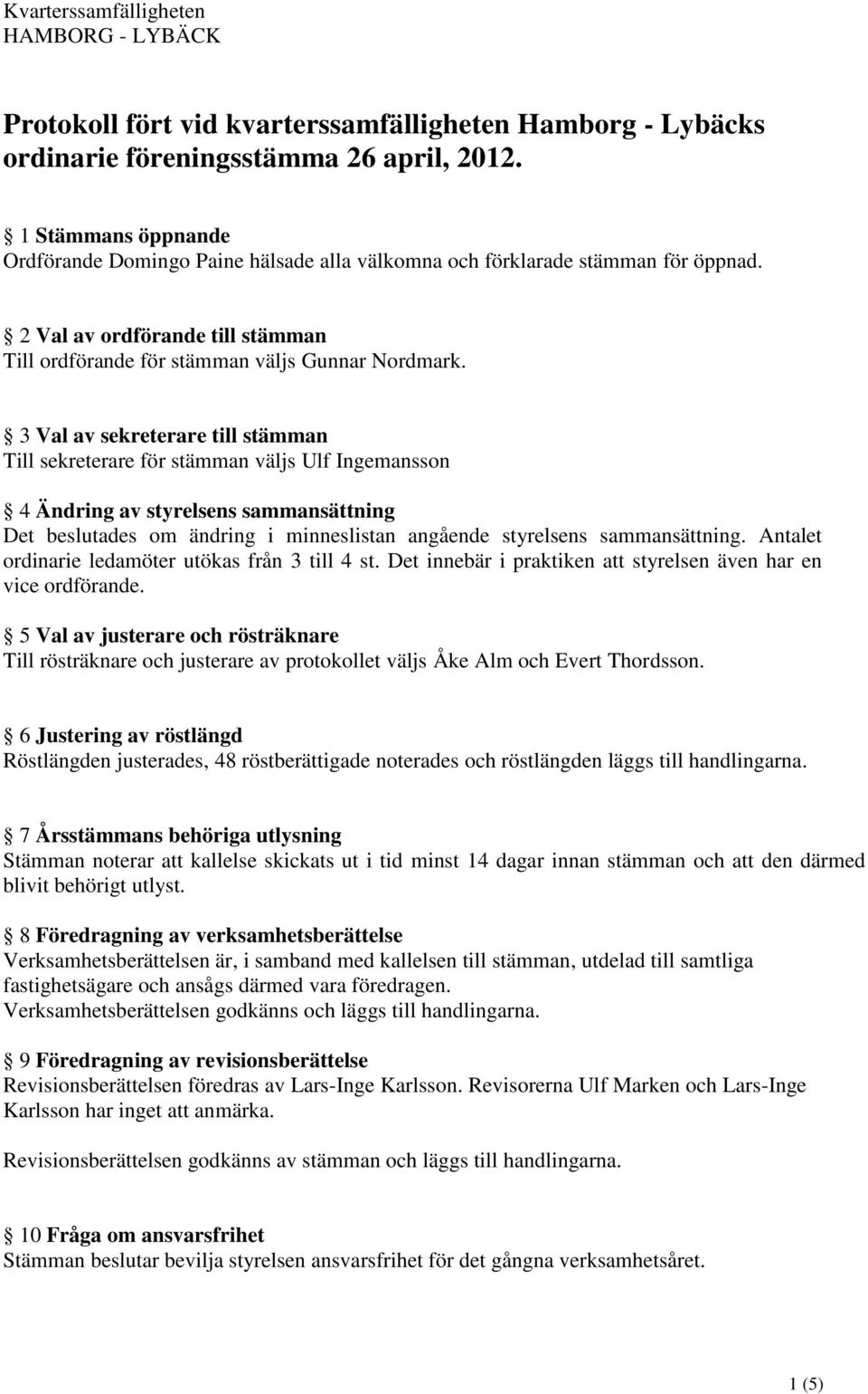 3 Val av sekreterare till stämman Till sekreterare för stämman väljs Ulf Ingemansson 4 Ändring av styrelsens sammansättning Det beslutades om ändring i minneslistan angående styrelsens sammansättning.