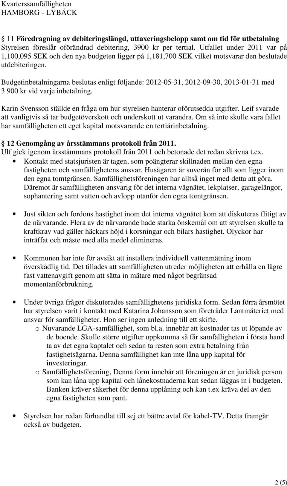 Budgetinbetalningarna beslutas enligt följande: 2012-05-31, 2012-09-30, 2013-01-31 med 3 900 kr vid varje inbetalning. Karin Svensson ställde en fråga om hur styrelsen hanterar oförutsedda utgifter.