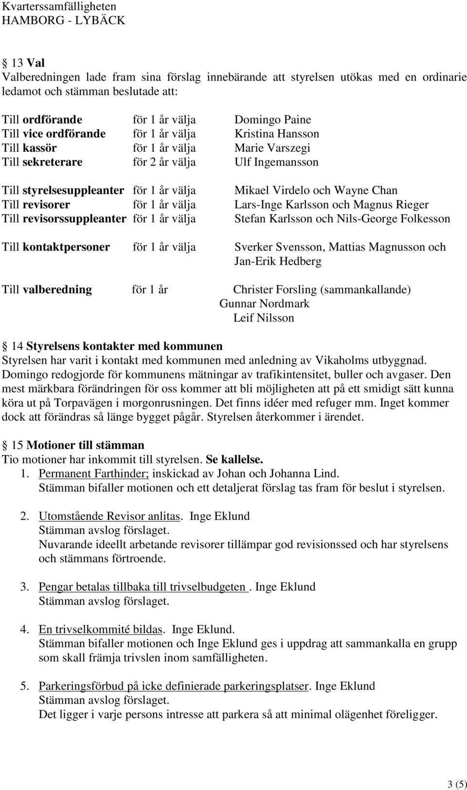 revisorer för 1 år välja Lars-Inge Karlsson och Magnus Rieger Till revisorssuppleanter för 1 år välja Stefan Karlsson och Nils-George Folkesson Till kontaktpersoner för 1 år välja Sverker Svensson,