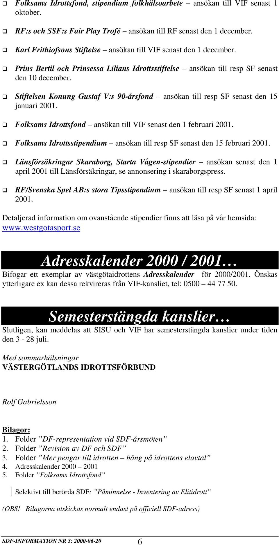 Stiftelsen Konung Gustaf V:s 90-årsfond ansökan till resp SF senast den 15 januari 2001. Folksams Idrottsfond ansökan till VIF senast den 1 februari 2001.