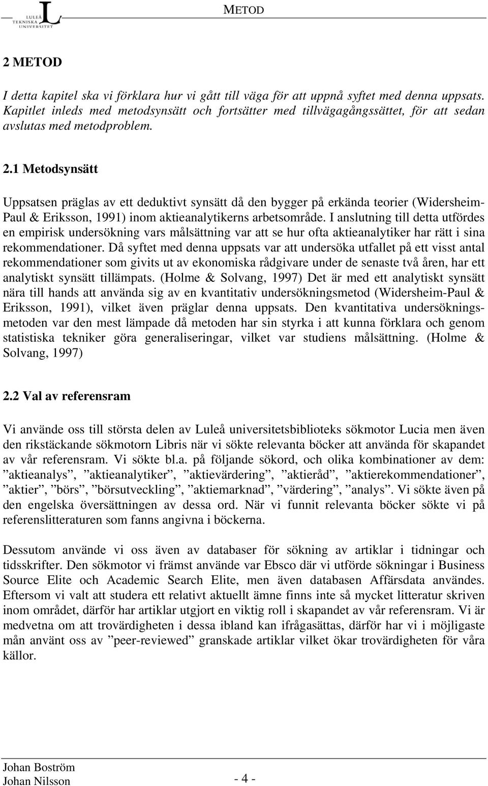 1 Metodsynsätt Uppsatsen präglas av ett deduktivt synsätt då den bygger på erkända teorier (Widersheim- Paul & Eriksson, 1991) inom aktieanalytikerns arbetsområde.