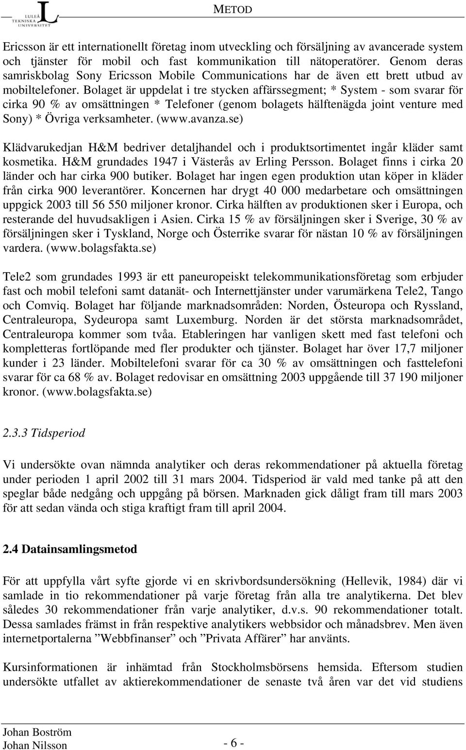 Bolaget är uppdelat i tre stycken affärssegment; * System - som svarar för cirka 90 % av omsättningen * Telefoner (genom bolagets hälftenägda joint venture med Sony) * Övriga verksamheter. (www.