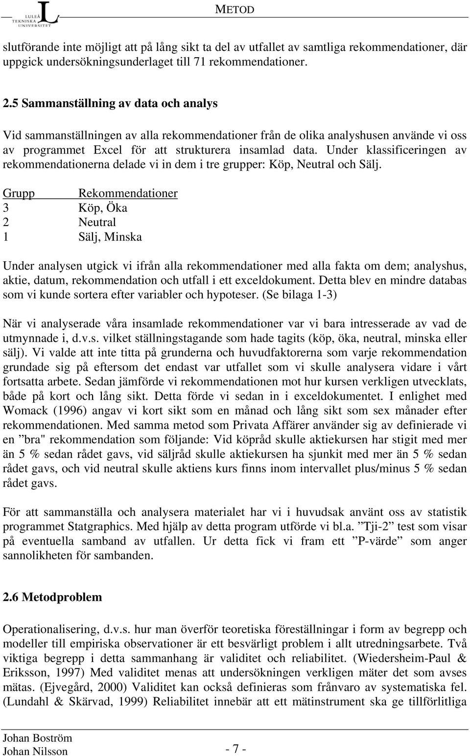 Under klassificeringen av rekommendationerna delade vi in dem i tre grupper: Köp, Neutral och Sälj.