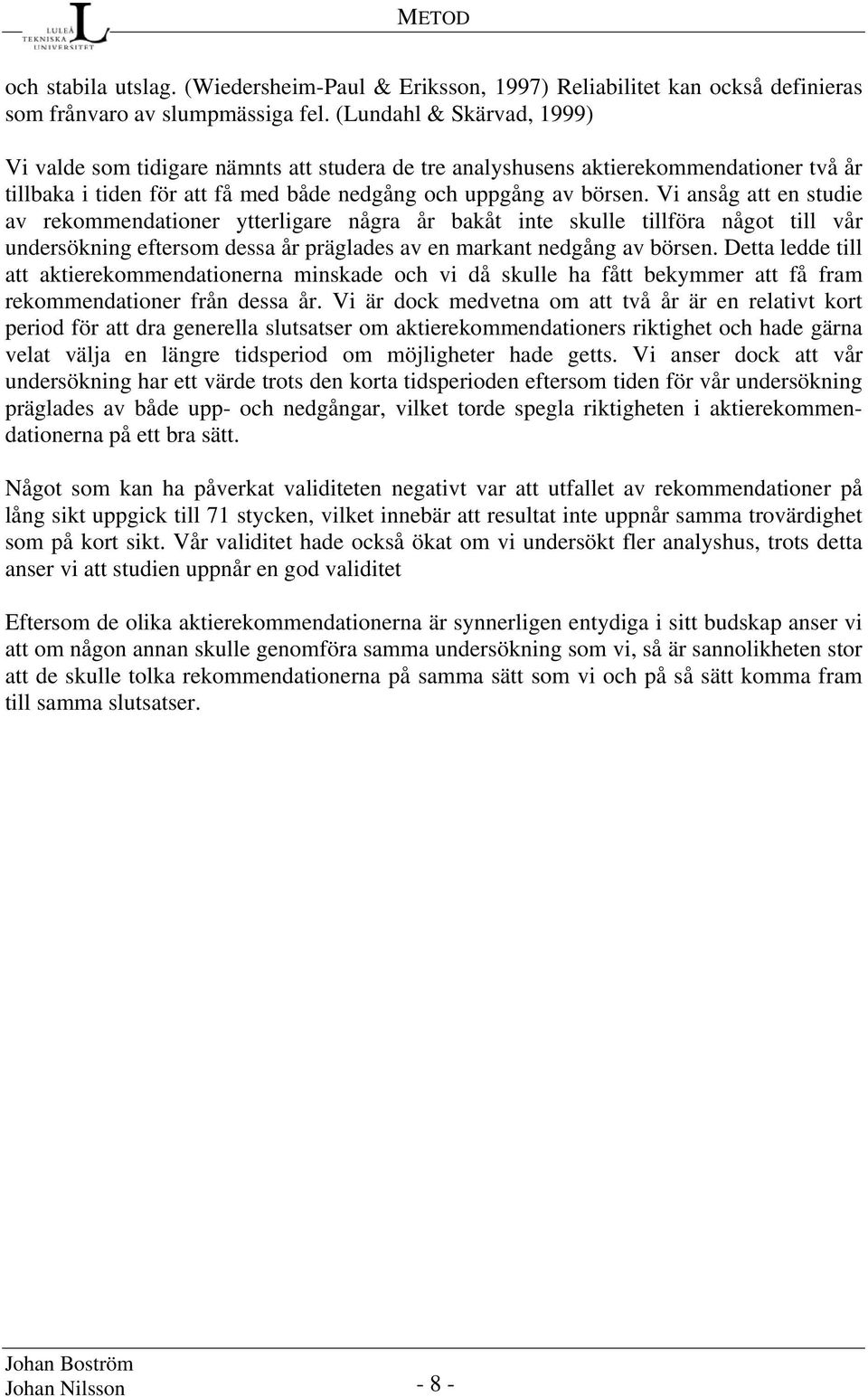 Vi ansåg att en studie av rekommendationer ytterligare några år bakåt inte skulle tillföra något till vår undersökning eftersom dessa år präglades av en markant nedgång av börsen.