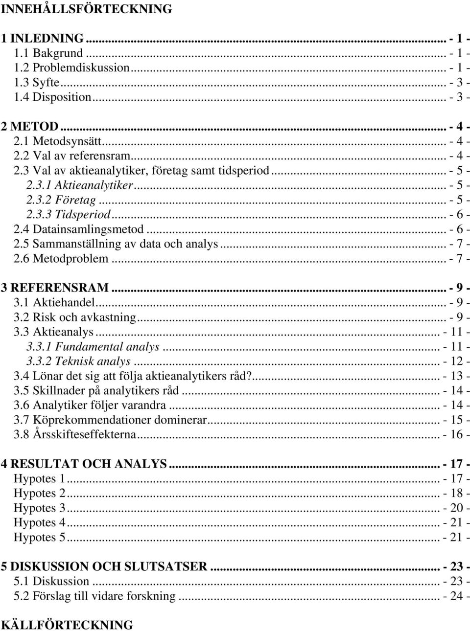 .. - 9-3.1 Aktiehandel... - 9-3.2 Risk och avkastning... - 9-3.3 Aktieanalys... - 11-3.3.1 Fundamental analys... - 11-3.3.2 Teknisk analys... - 12-3.4 Lönar det sig att följa aktieanalytikers råd?