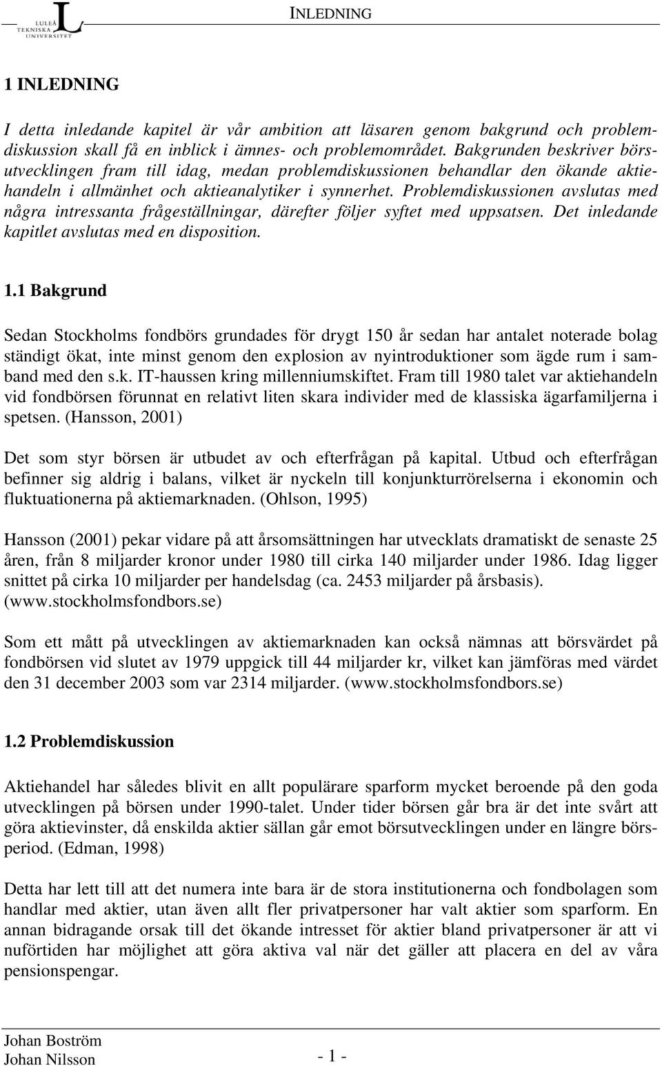 Problemdiskussionen avslutas med några intressanta frågeställningar, därefter följer syftet med uppsatsen. Det inledande kapitlet avslutas med en disposition. 1.