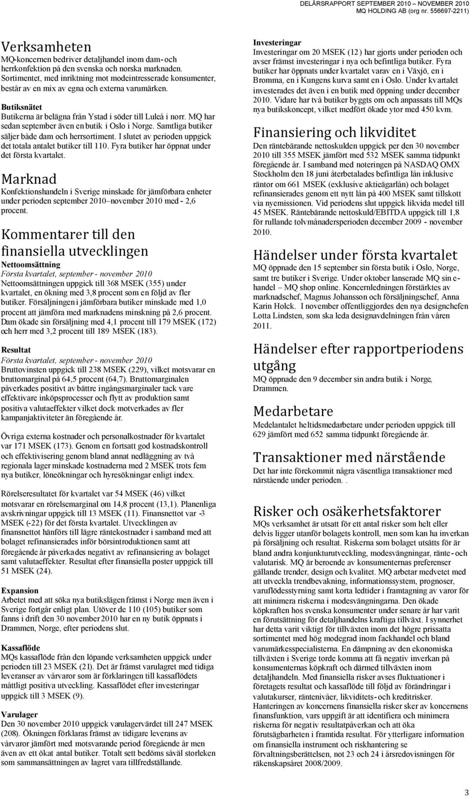 MQ har sedan september även en butik i Oslo i Norge. Samtliga butiker säljer både dam och herrsortiment. I slutet av perioden uppgick det totala antalet butiker till 110.